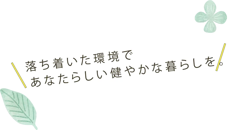 落ち着いた環境であなたらしい健やかな暮らしを。