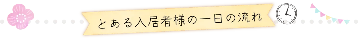 とある入居者様の一日の流れ