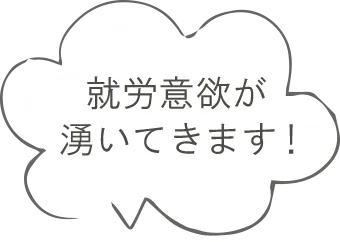 就労意欲が湧いてきます！