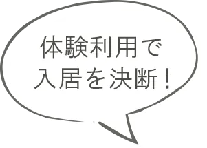 体験利用で入居を決断!